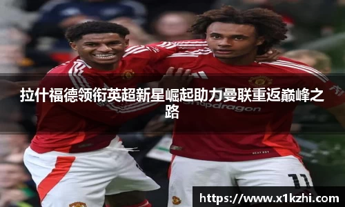 拉什福德领衔英超新星崛起助力曼联重返巅峰之路