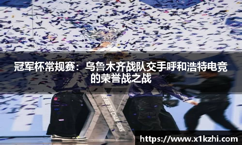 冠军杯常规赛：乌鲁木齐战队交手呼和浩特电竞的荣誉战之战