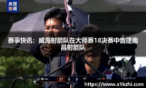 赛事快讯：威海射箭队在大师赛18决赛中告捷南昌射箭队