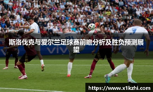 斯洛伐克与爱尔兰足球赛前瞻分析及胜负预测展望